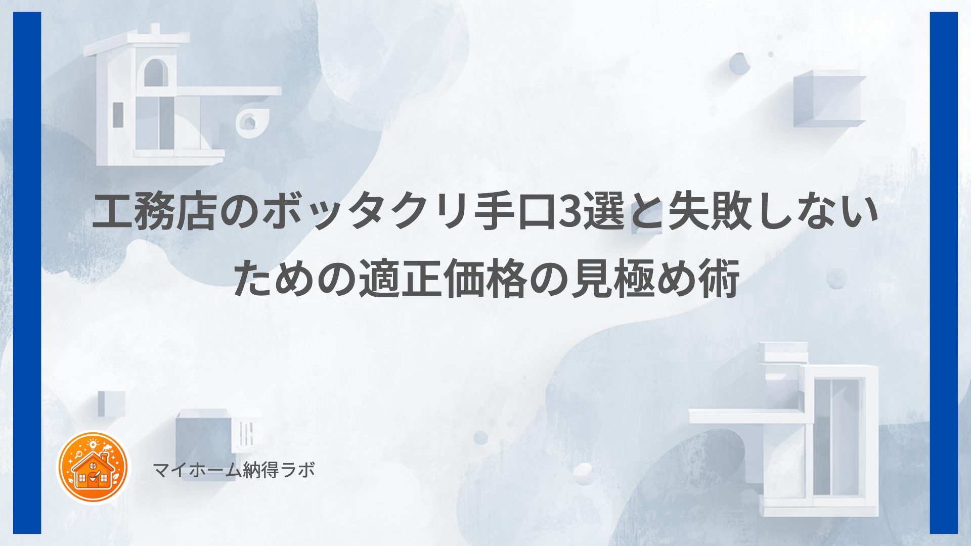工務店のボッタクリ手口3選と失敗しないための適正価格の見極め術