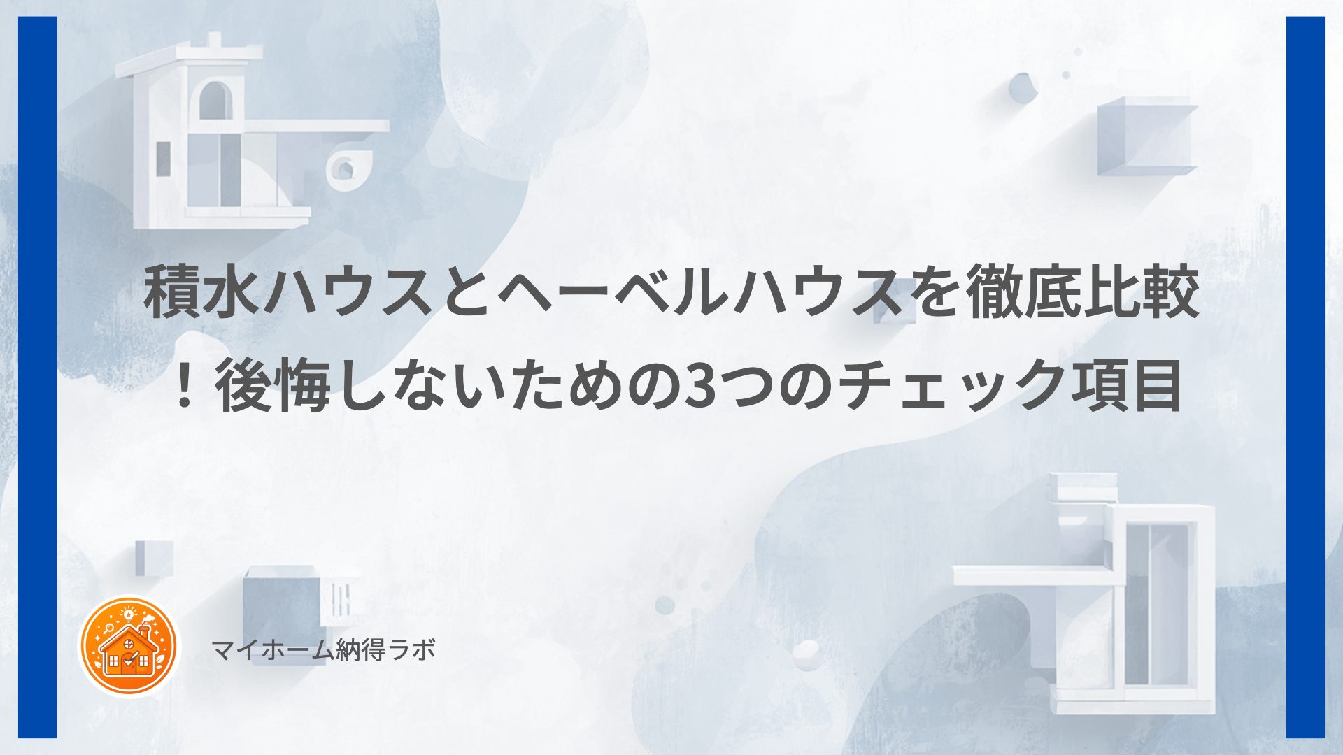 積水ハウスとヘーベルハウスを徹底比較！後悔しないための3つのチェック項目