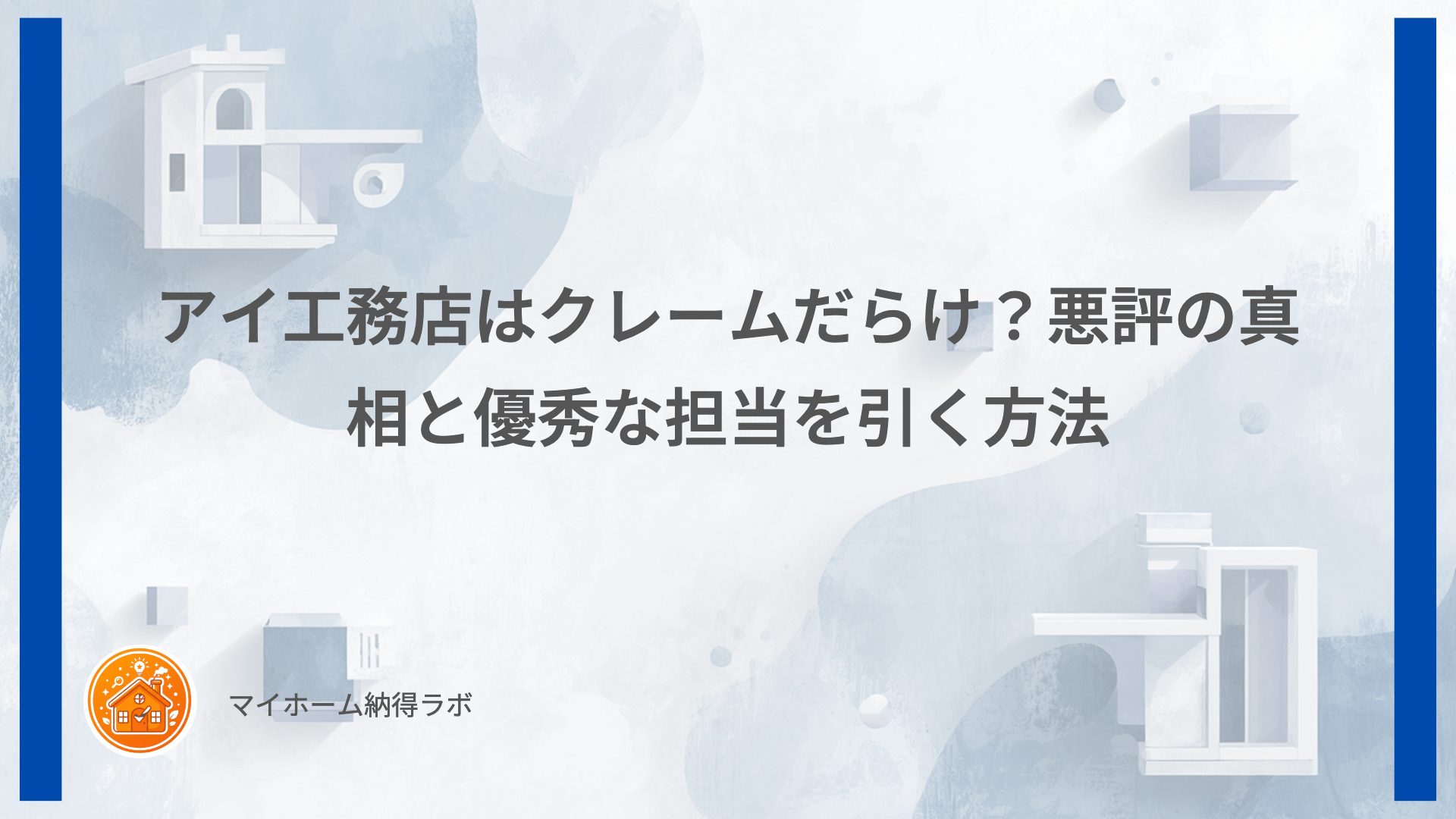 アイ工務店はクレームだらけ？悪評の真相と優秀な担当を引く方法