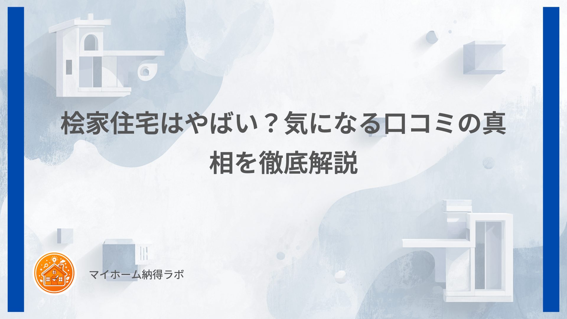 桧家住宅はやばい？気になる口コミの真相を徹底解説