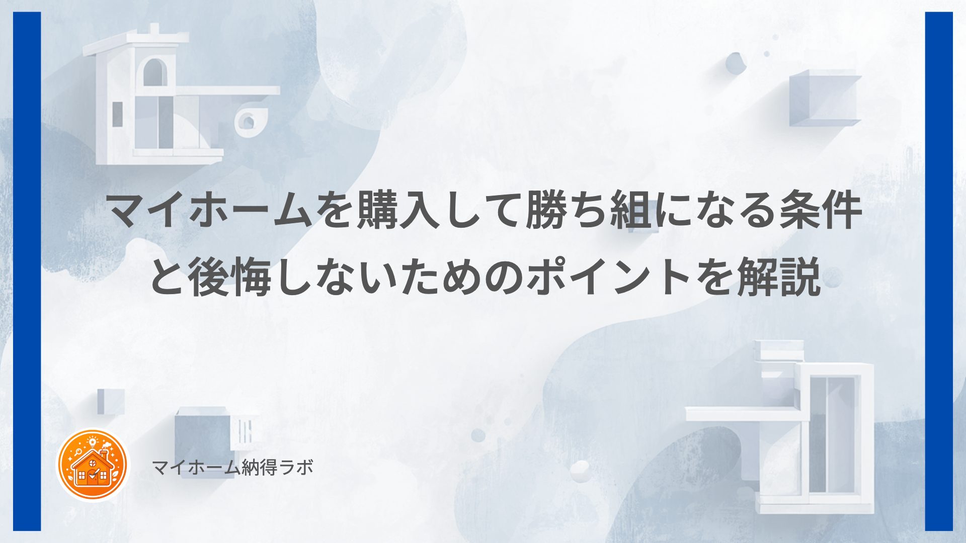 マイホームを購入して勝ち組になる条件と後悔しないためのポイントを解説