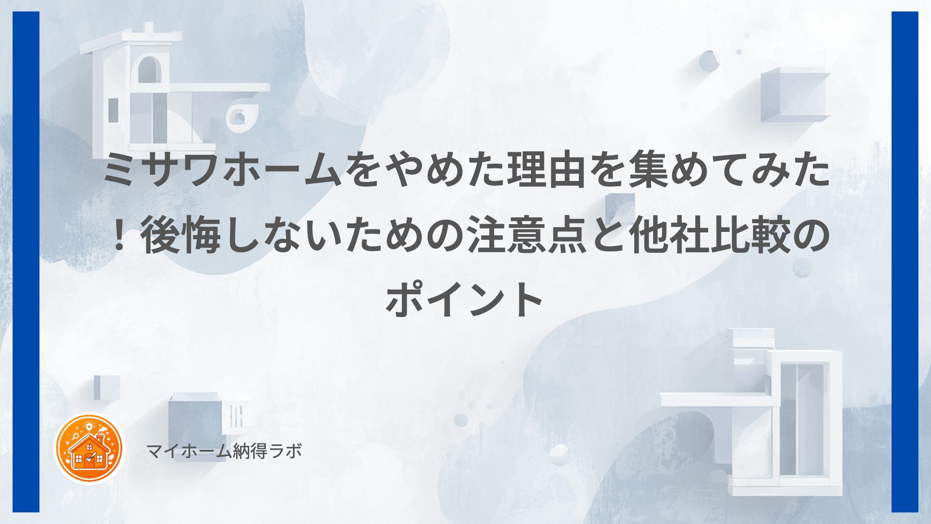 ミサワホームをやめた理由を集めてみた！後悔しないための注意点と他社比較のポイント