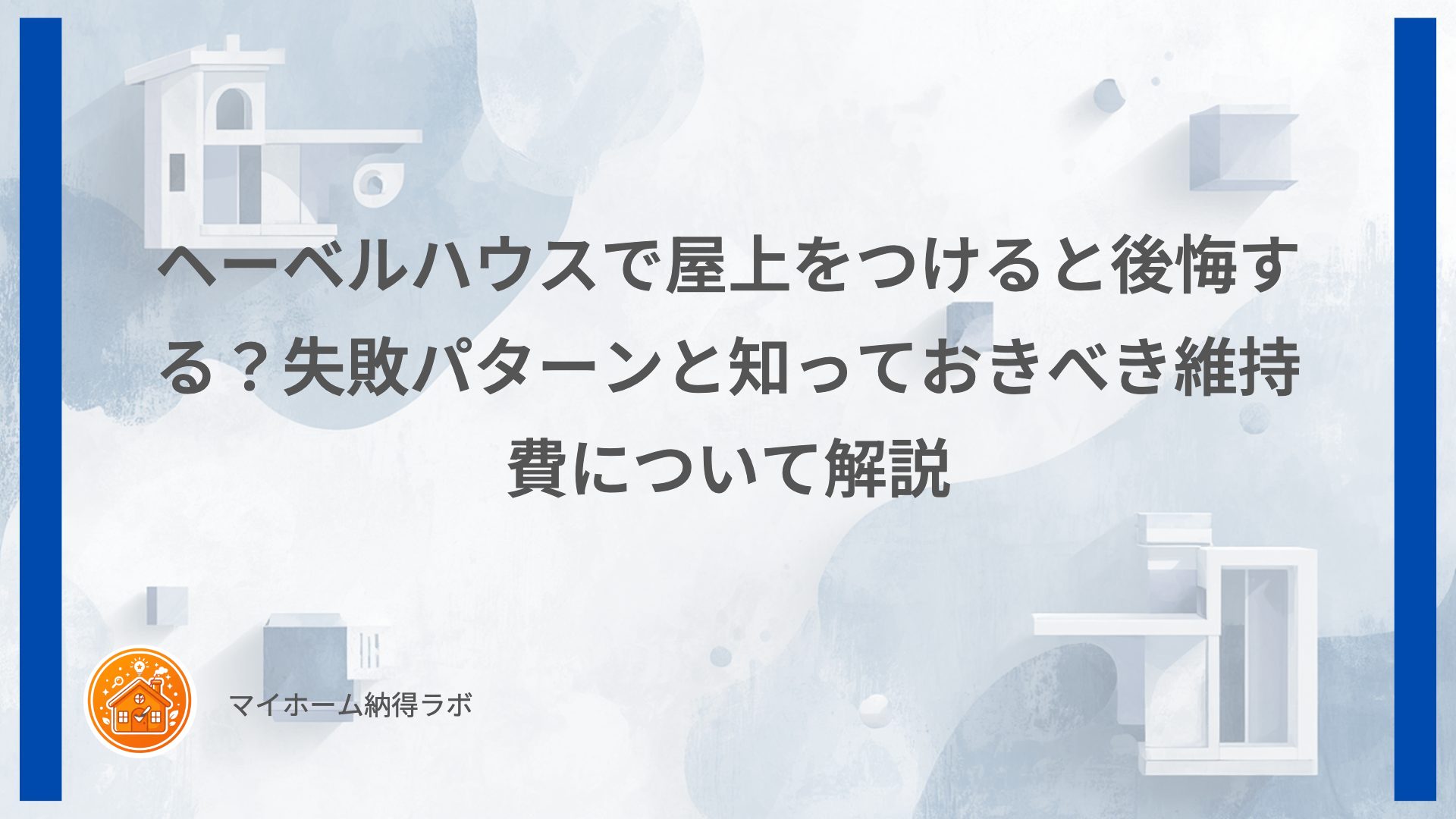 ヘーベルハウスで屋上をつけると後悔する？失敗パターンと知っておきべき維持費について解説