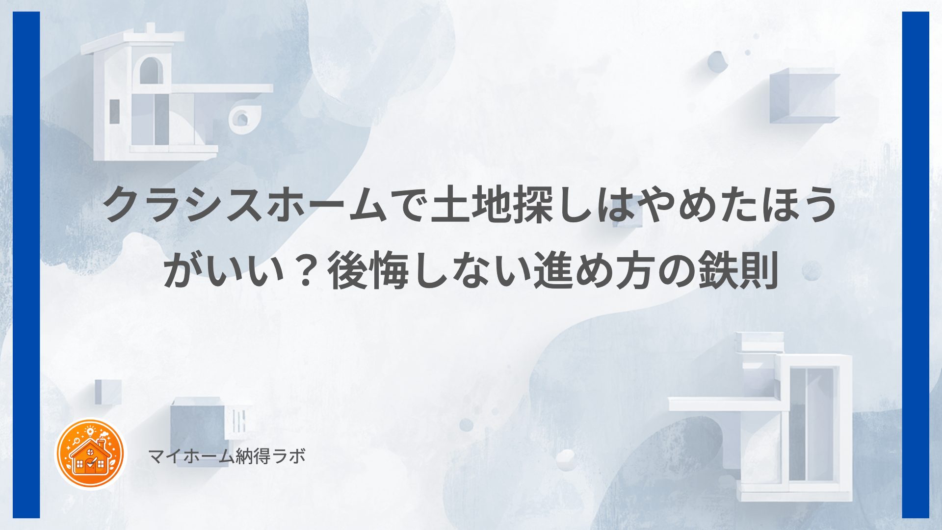クラシスホームで土地探しはやめたほうがいい？後悔しない進め方の鉄則