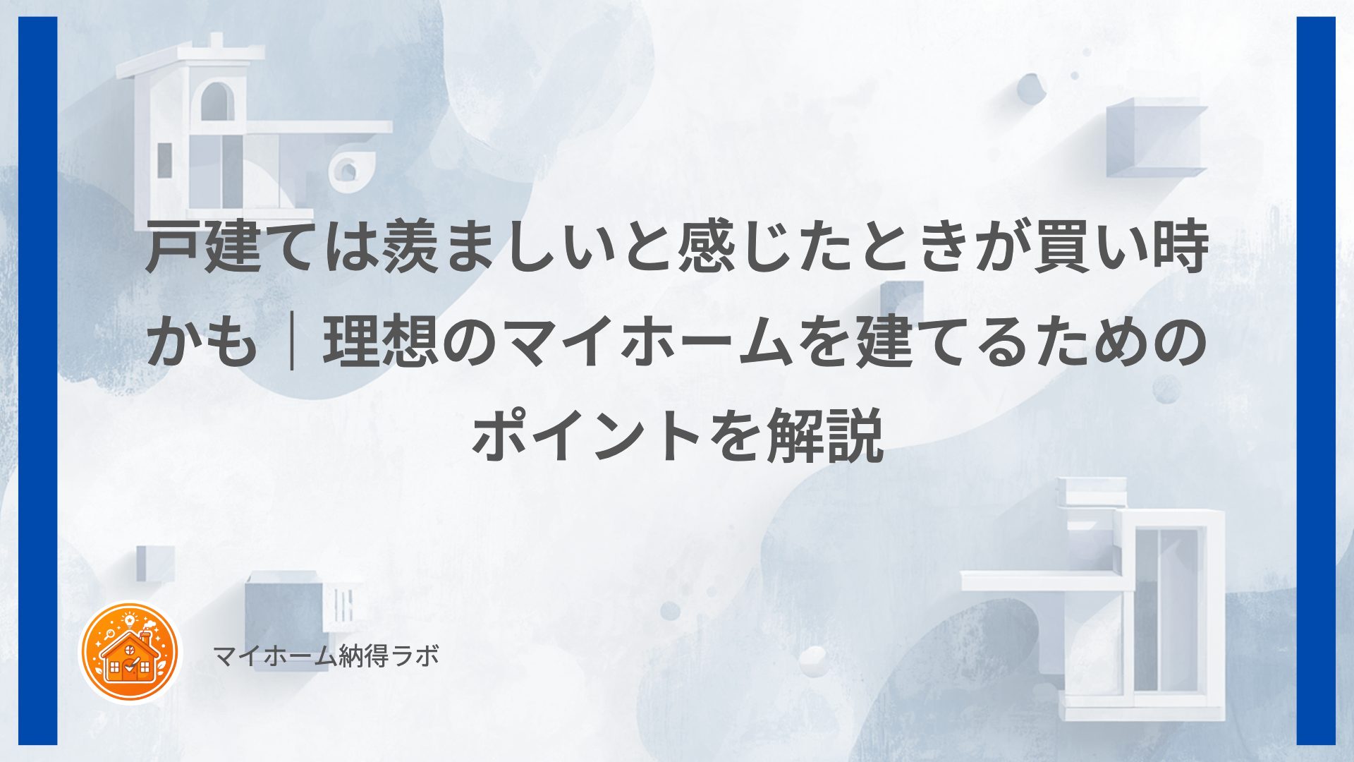 戸建ては羨ましいと感じたときが買い時かも｜理想のマイホームを建てるためのポイントを解説